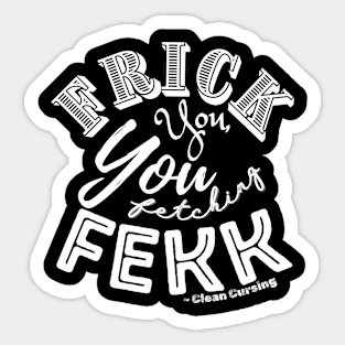 Frick You You Fetching Fekk Clean Cursing shirt Sticker